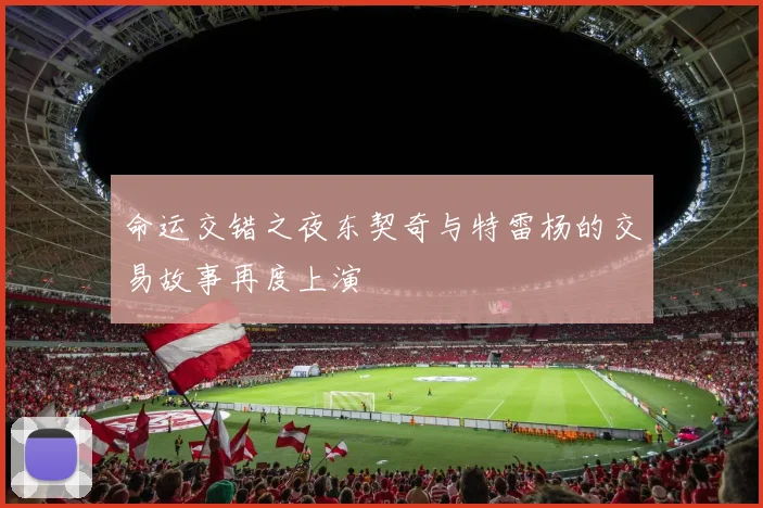 命运交错之夜东契奇与特雷杨的交易故事再度上演