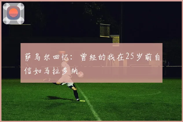 萨乌尔回忆：曾经的我在25岁前自信如马拉多纳