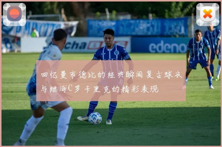 回忆曼市德比的经典瞬间复古球衣与继海C罗卡里克的精彩表现