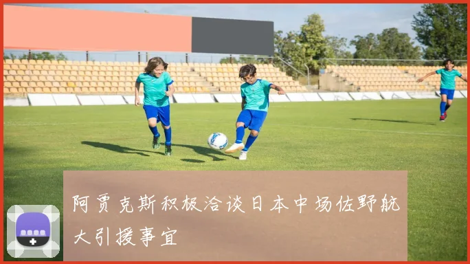 阿贾克斯积极洽谈日本中场佐野航大引援事宜